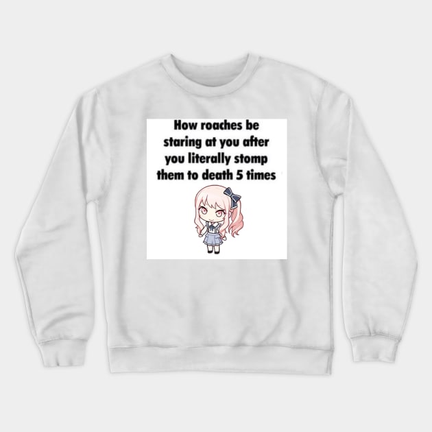 How Roaches Be Staring At You Crewneck Sweatshirt by casserolestan